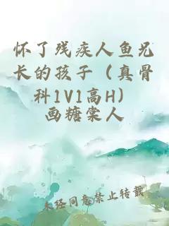 懷了殘疾人魚兄長的孩子(真骨科1V1高H)
