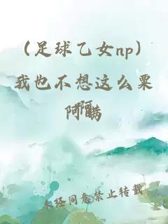 （足球乙女np）我也不想這么粟啊