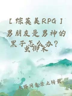 ［綜英美RPG］男朋友是男神的黑子怎么辦？