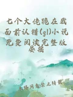 七個大佬跪在我面前認錯(gl)小說免費閱讀完整版